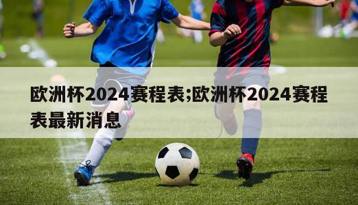 欧洲杯2024赛程表;欧洲杯2024赛程表最新消息