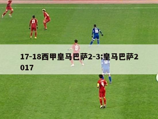 17-18西甲皇马巴萨2-3;皇马巴萨2017