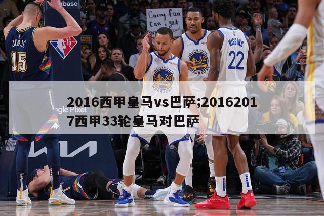 2016西甲皇马vs巴萨;20162017西甲33轮皇马对巴萨