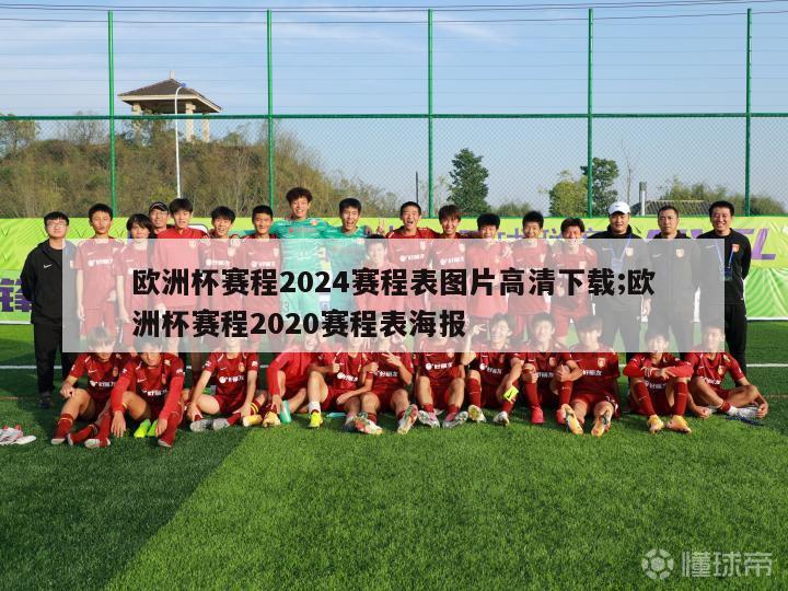 欧洲杯赛程2024赛程表图片高清下载;欧洲杯赛程2020赛程表海报