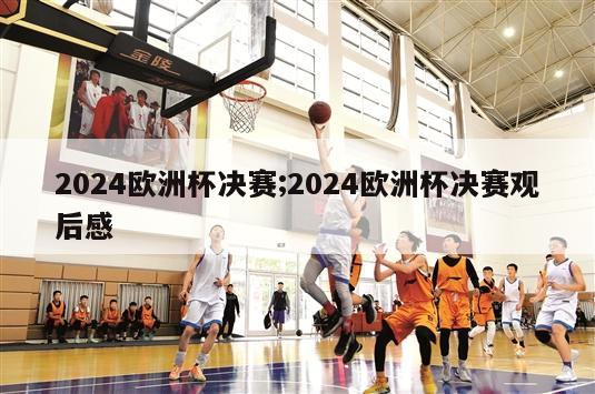 2024欧洲杯决赛;2024欧洲杯决赛观后感