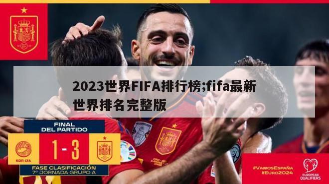 2023世界FIFA排行榜;fifa最新世界排名完整版