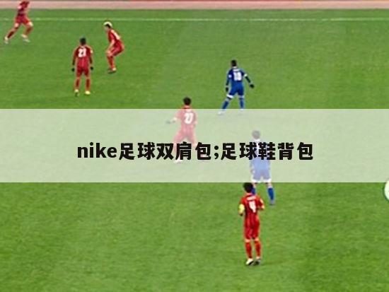 nike足球双肩包;足球鞋背包