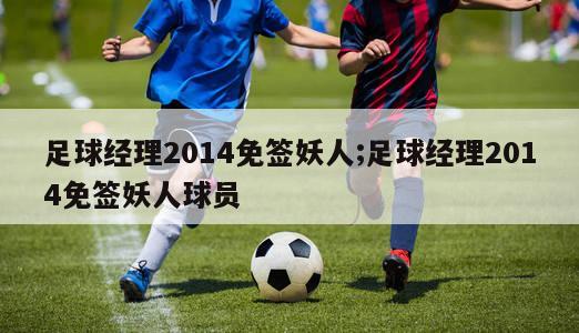 足球经理2014免签妖人;足球经理2014免签妖人球员