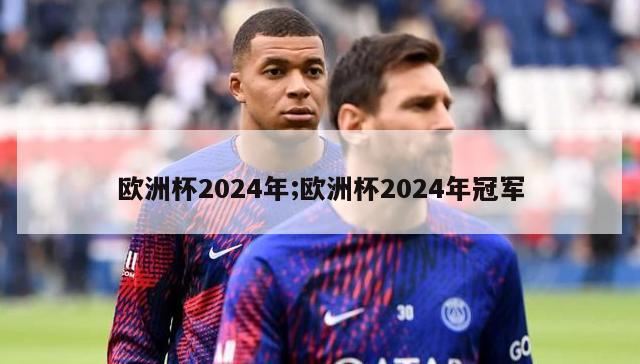 欧洲杯2024年;欧洲杯2024年冠军