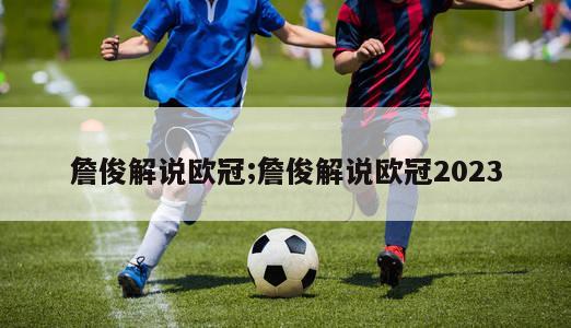 詹俊解说欧冠;詹俊解说欧冠2023