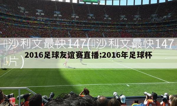 2016足球友谊赛直播;2016年足球杯