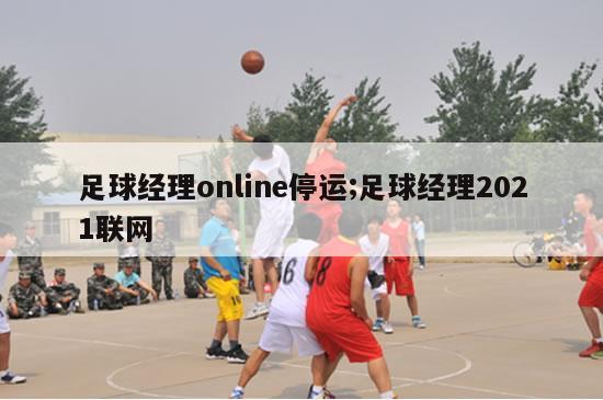 足球经理online停运;足球经理2021联网