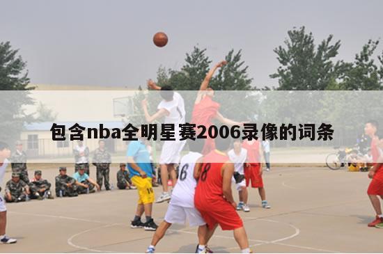 包含nba全明星赛2006录像的词条