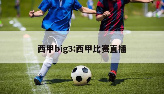 西甲big3;西甲比赛直播