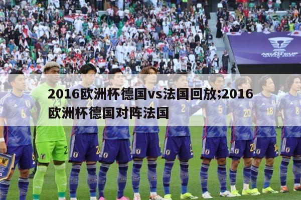 2016欧洲杯德国vs法国回放;2016欧洲杯德国对阵法国