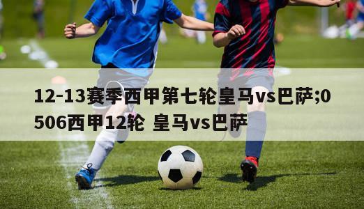 12-13赛季西甲第七轮皇马vs巴萨;0506西甲12轮 皇马vs巴萨